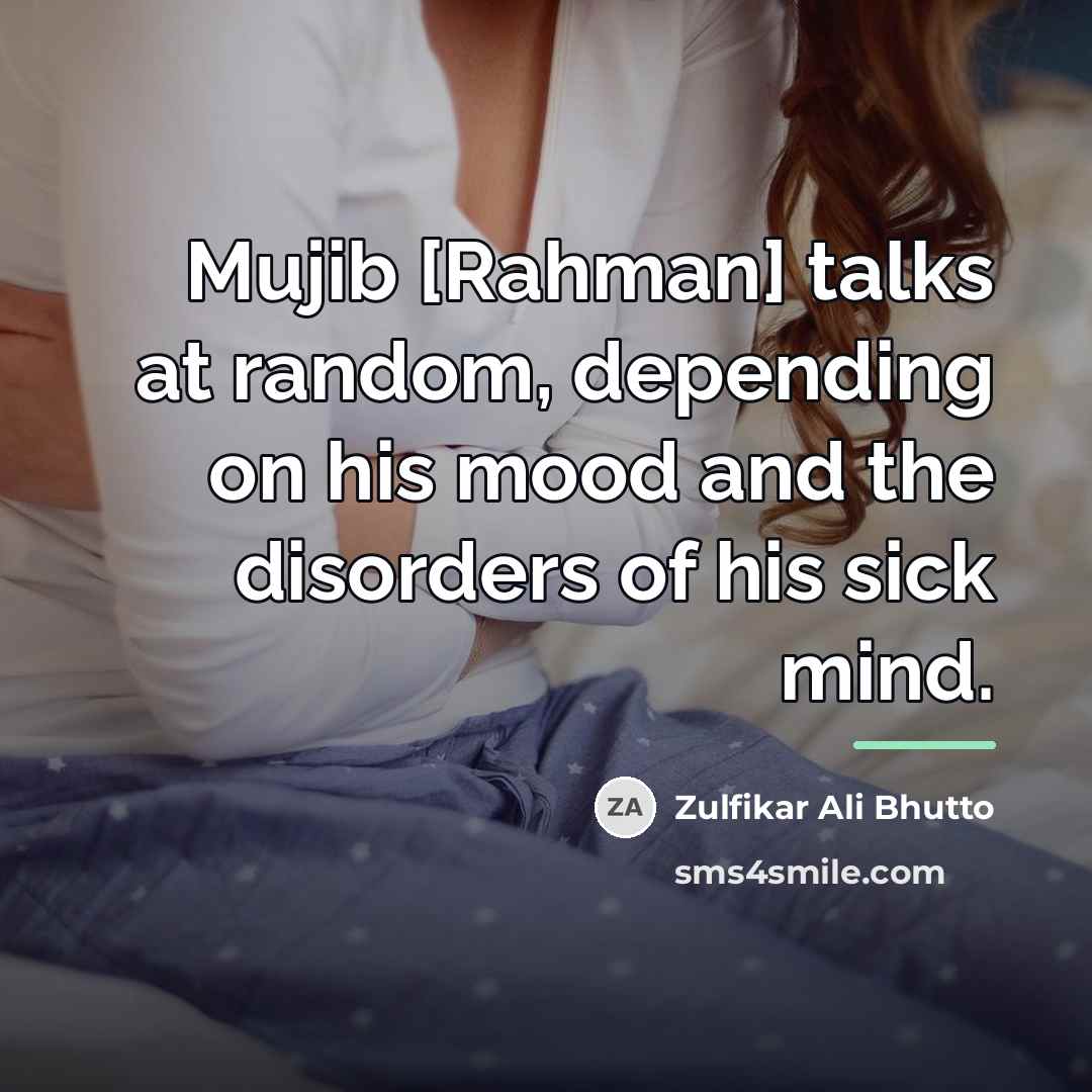 “Mujib [Rahman] talks at random, depending on his mood and…” quote by Zulfikar Ali Bhutto
