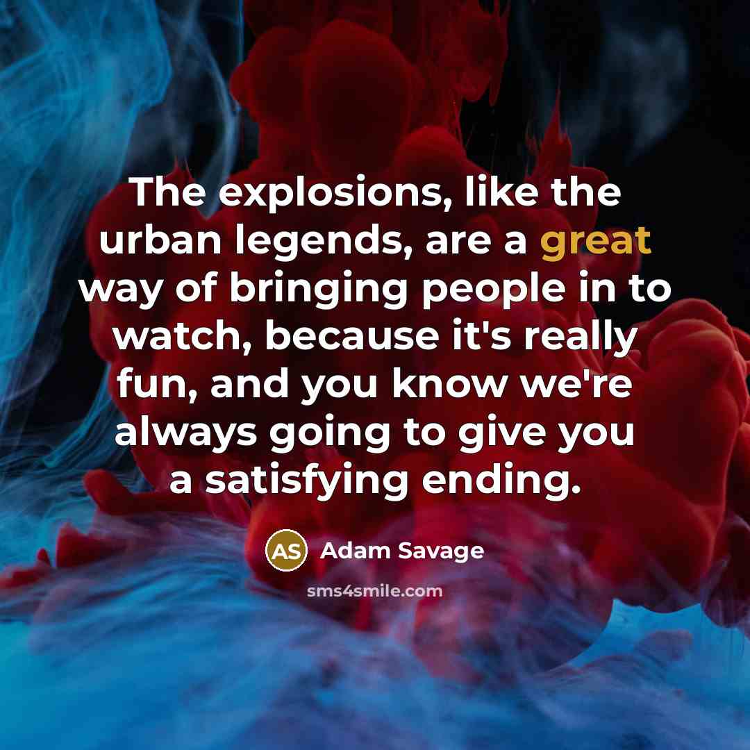 “The explosions, like the urban legends, are a great way…” quote by Adam Savage