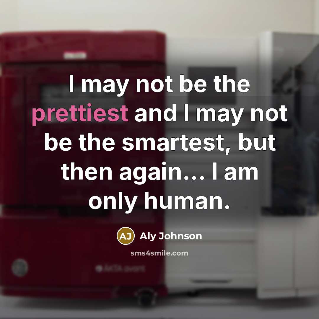 “I may not be the prettiest and I may not be the smartest, but then again... I am only human.” quote by Aly Johnson