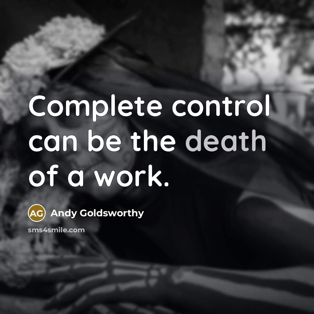 “Complete control can be the death of a work.…” quote by Andy Goldsworthy