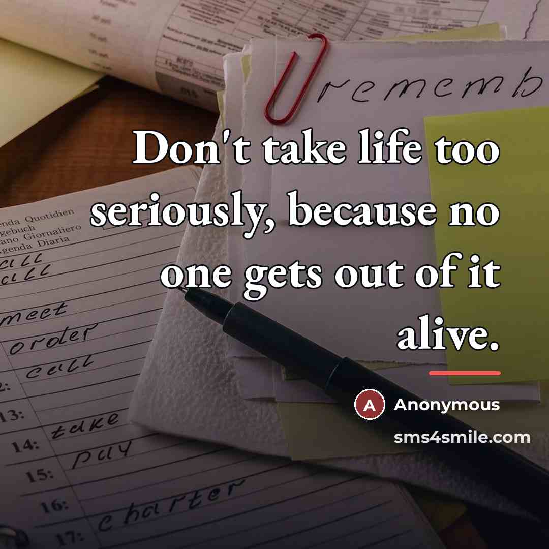 “Don't take life too seriously, because no one gets out…” quote by Anonymous