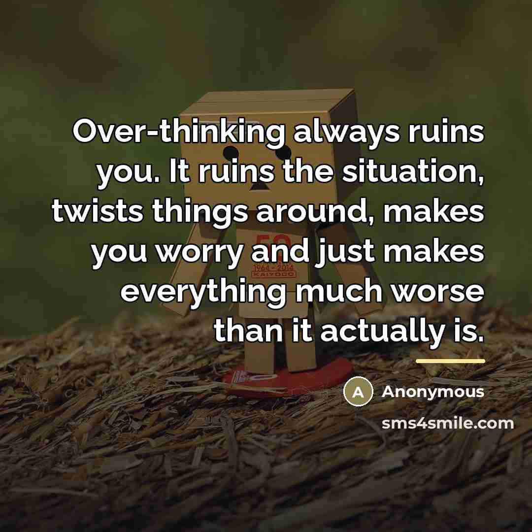 “Over-thinking always ruins you. It ruins the situation, twists things…” quote by Anonymous