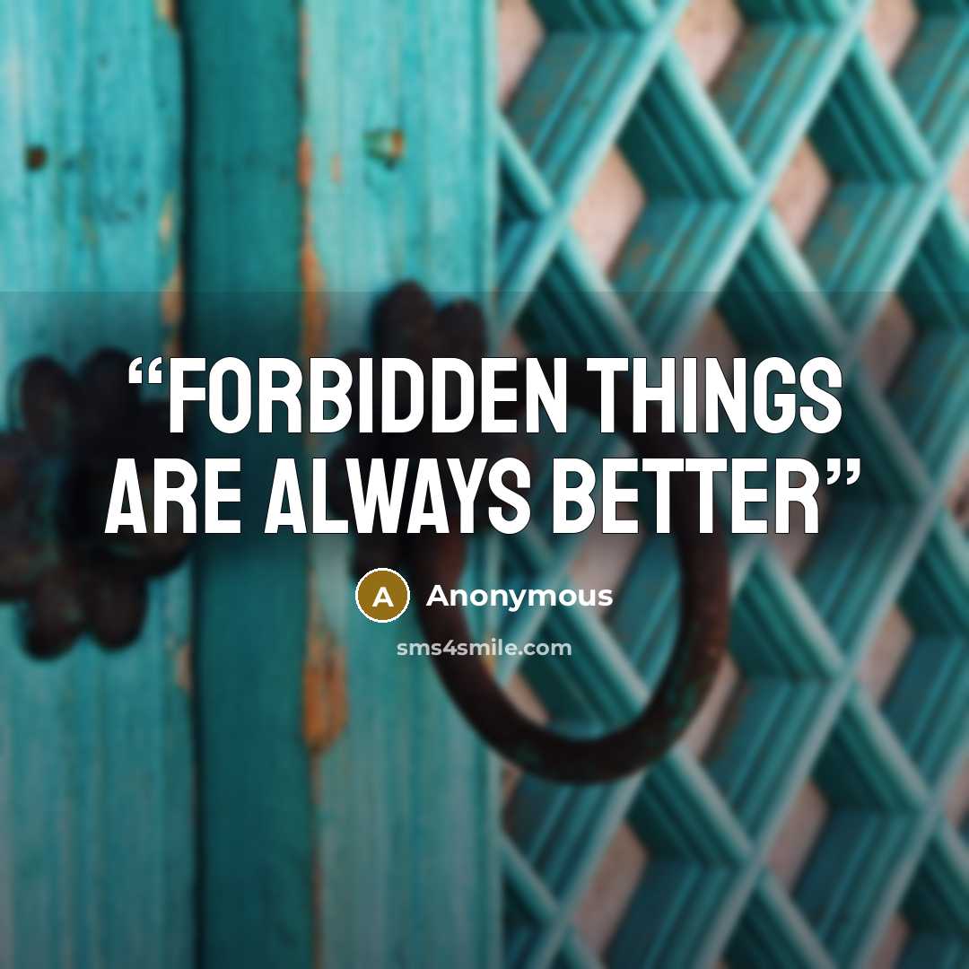 “Forbidden things are always better” quote by Anonymous