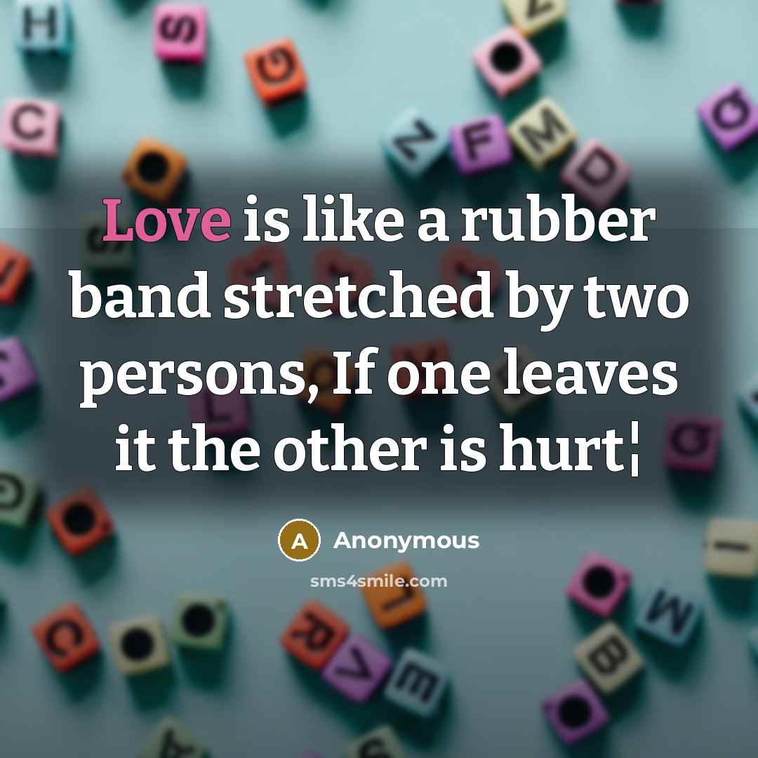 “Love is like a rubber band stretched by two persons, If one leaves it the other is hurt¦” quote by Anonymous