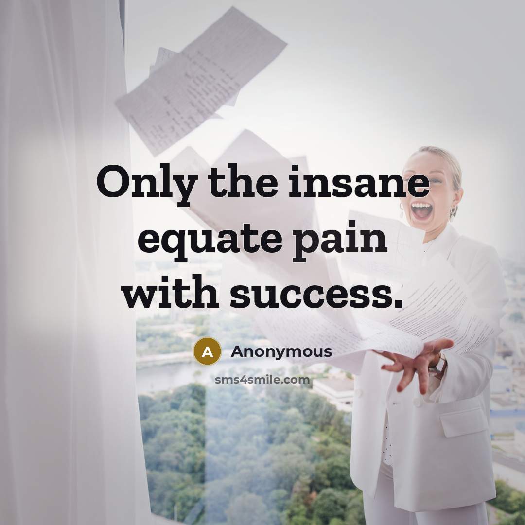 “Only the insane equate pain with success.…” quote by Anonymous
