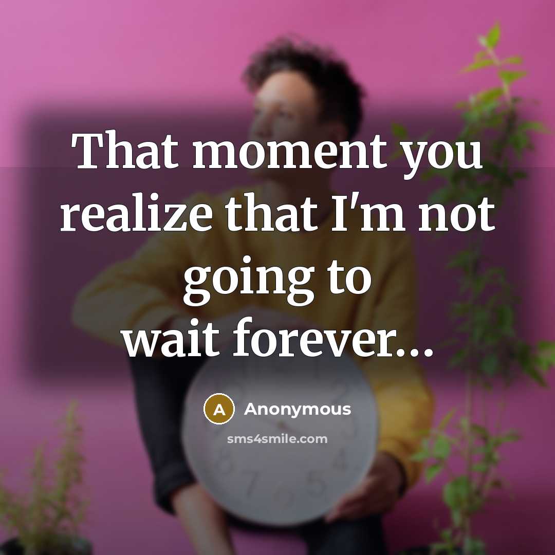 “That moment you realize that I'm not going to wait forever…” quote by Anonymous