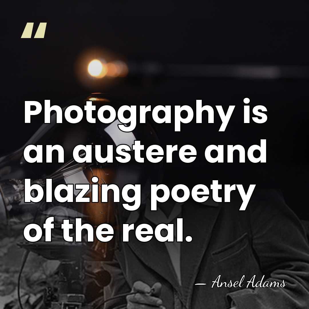 Photography is an austere and blazing poetry of the real. - Ansel Adams