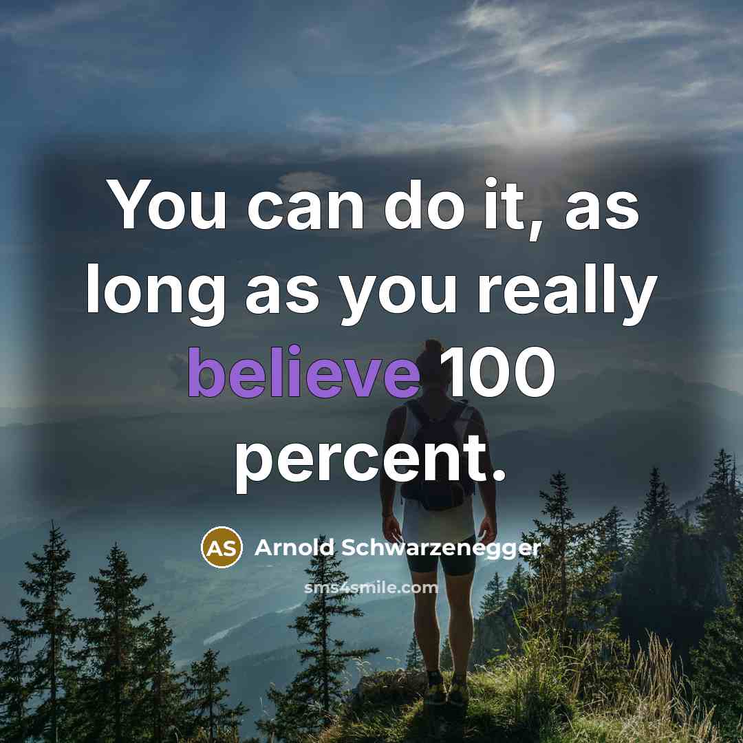 “You can do it, as long as you really believe…” quote by Arnold Schwarzenegger