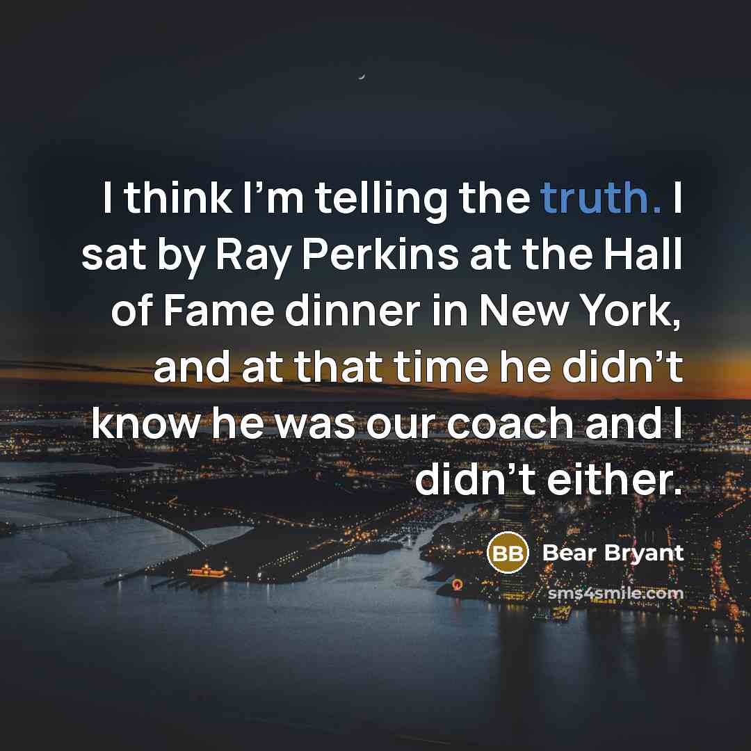 “I think I'm telling the truth. I sat by Ray…” quote by Bear Bryant