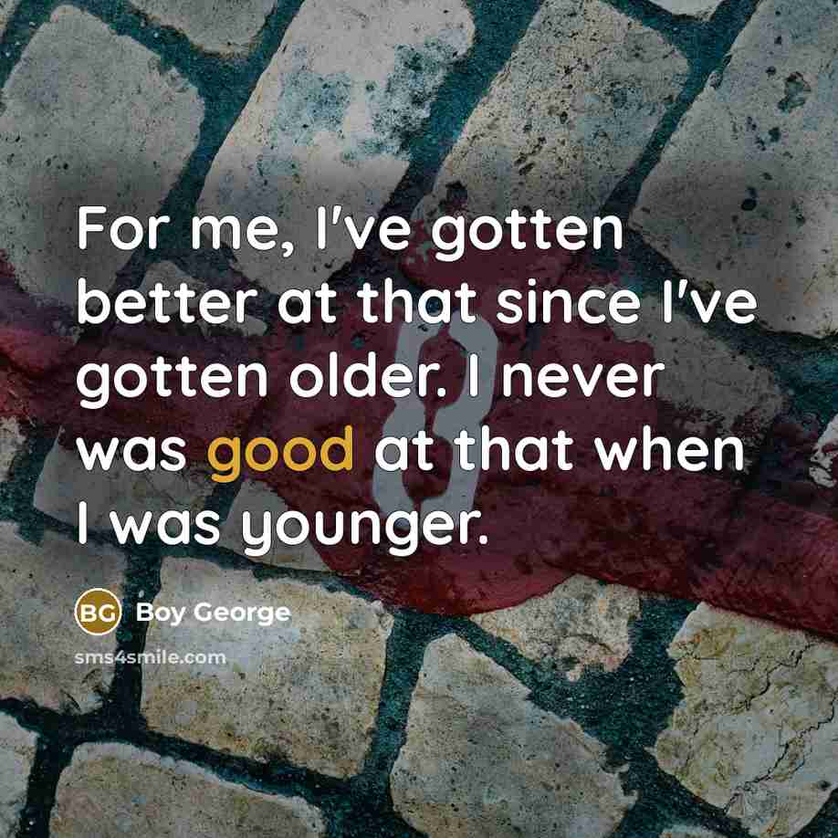 “For me, I've gotten better at that since I've gotten…” quote by Boy George