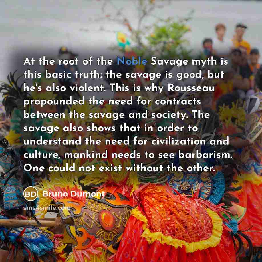 “At the root of the Noble Savage myth is this…” quote by Bruno Dumont