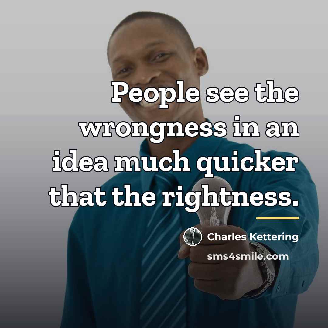 “People see the wrongness in an idea much quicker that…” quote by Charles Kettering