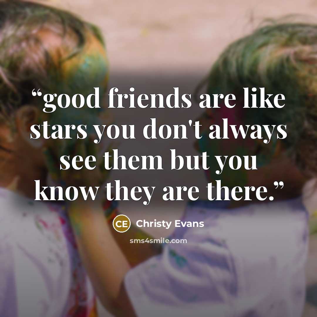 “good friends are like stars you don't always see them but you know they are there.” quote by Christy Evans