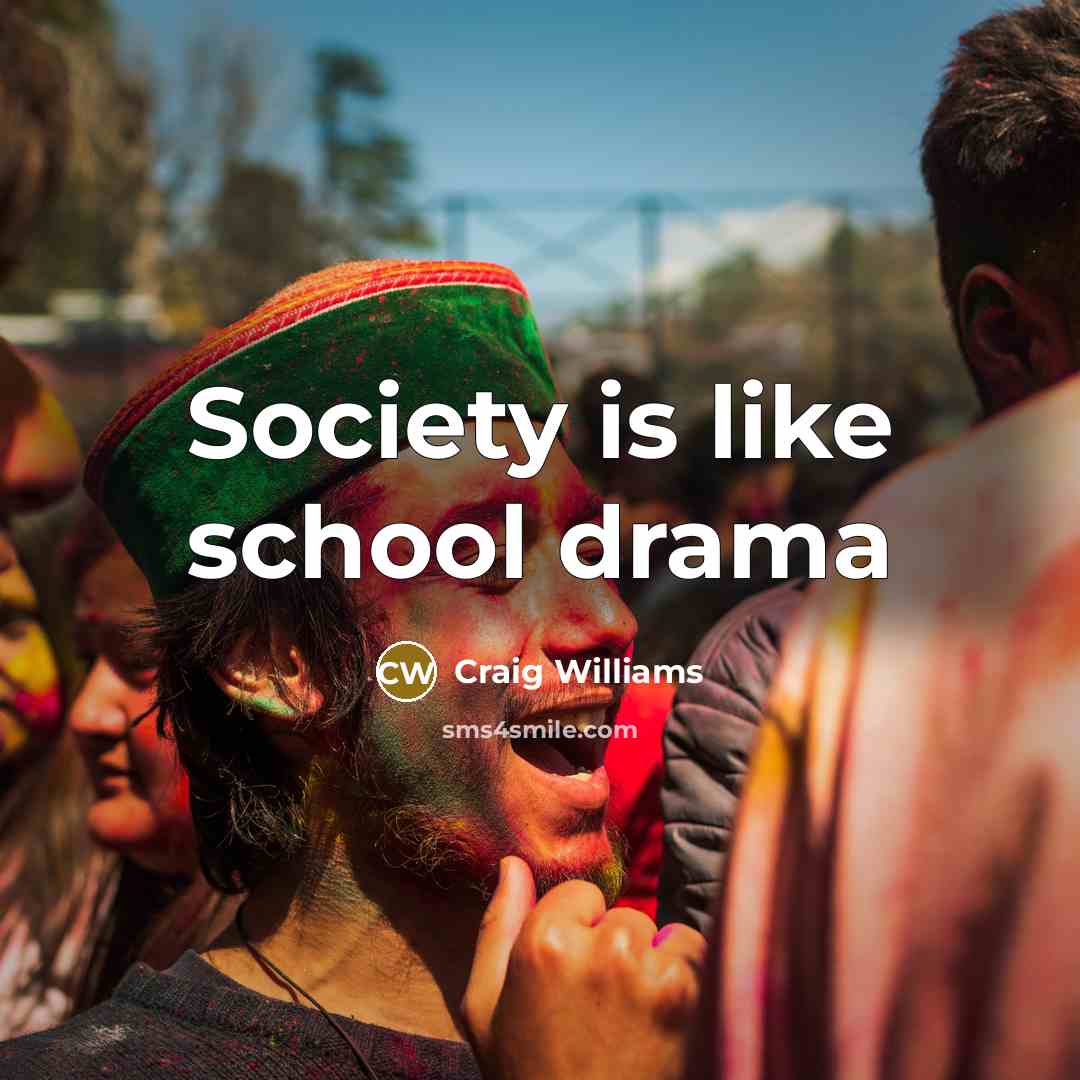 “Society is like school drama…” quote by Craig Williams
