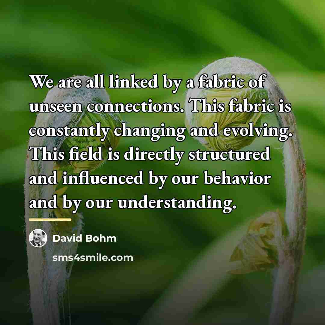 “We are all linked by a fabric of unseen connections.…” quote by David Bohm