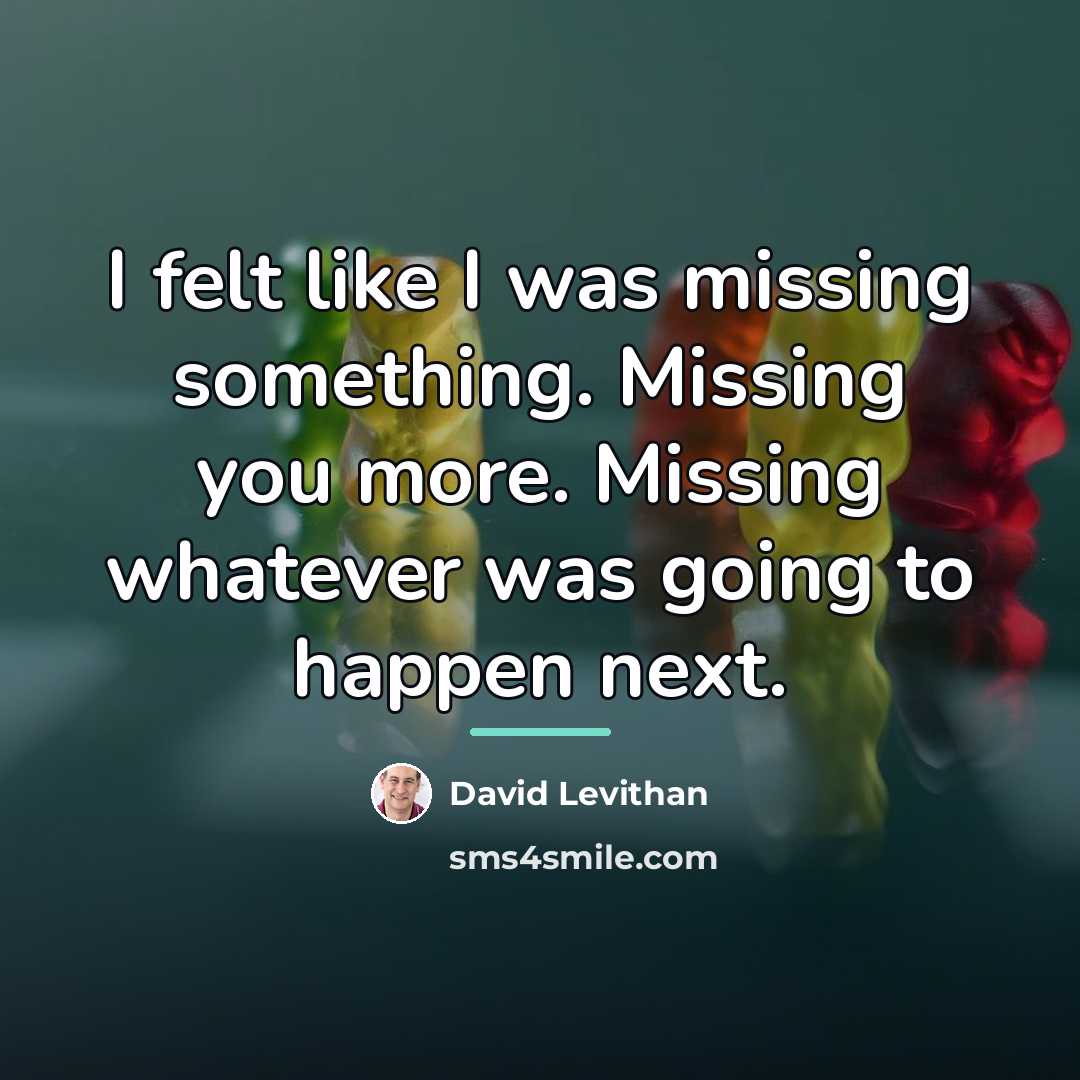 “I felt like I was missing something. Missing you more.…” quote by David Levithan