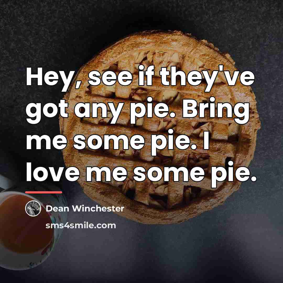 “Hey, see if they've got any pie. Bring me some…” quote by Dean Winchester