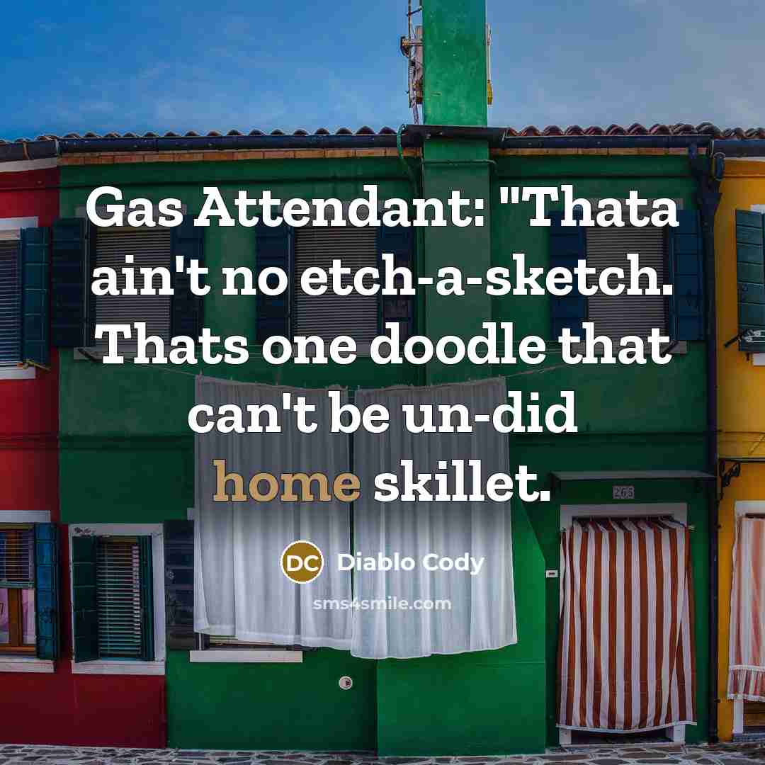 “Gas Attendant: "Thata ain't no etch-a-sketch. Thats one doodle that…” quote by Diablo Cody