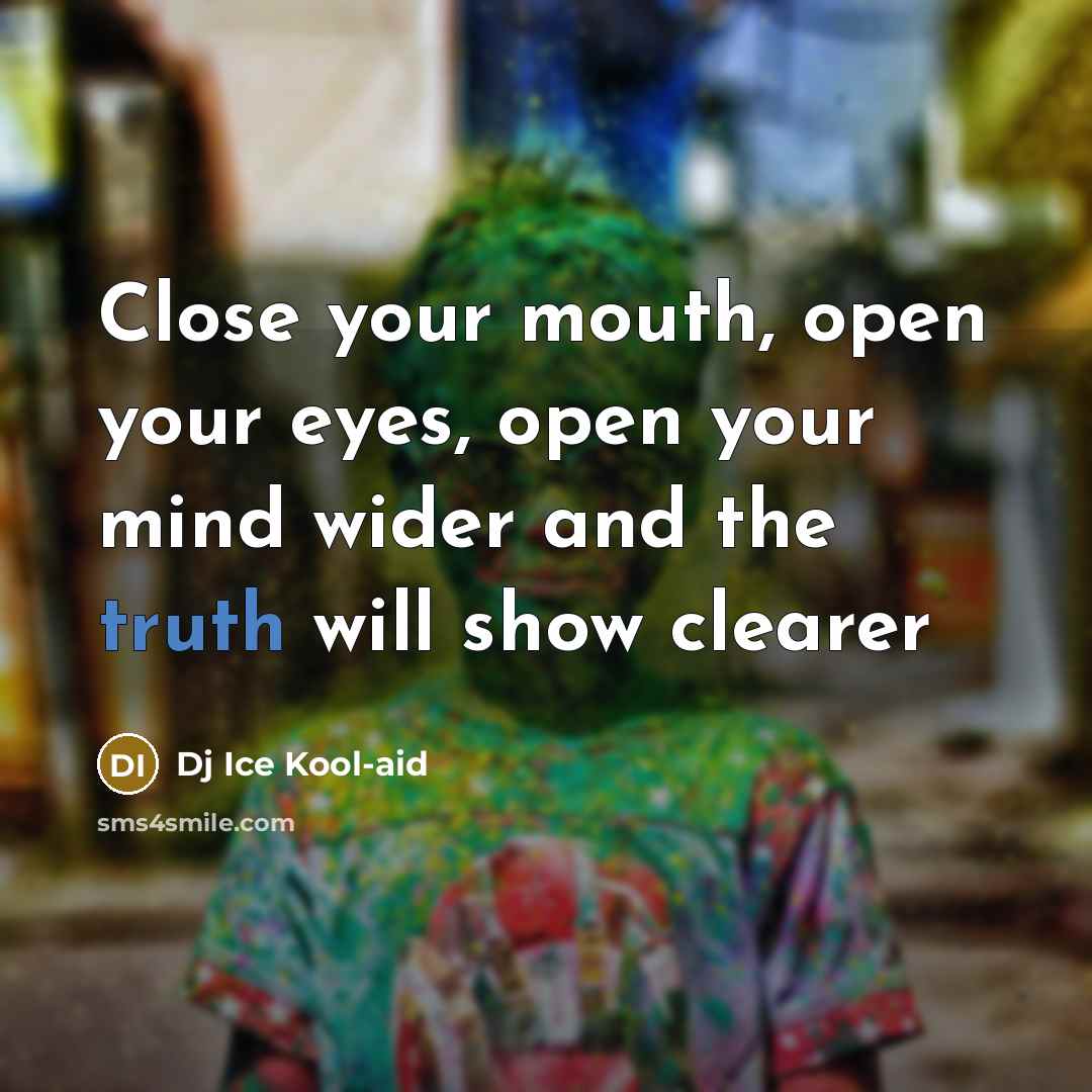 “Close your mouth, open your eyes, open your mind wider and the truth will show clearer” quote by Dj Ice Kool-aid