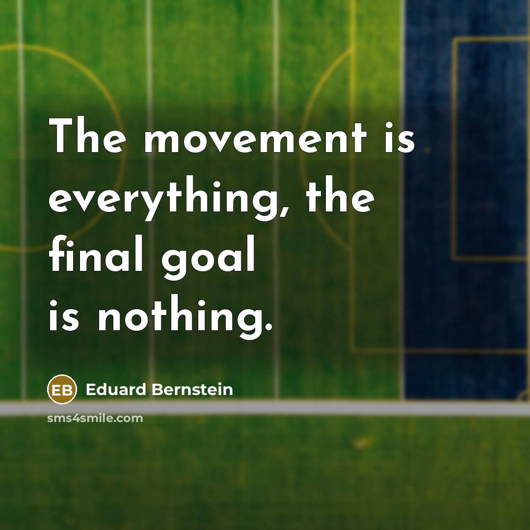“The movement is everything, the final goal is nothing.…” quote by Eduard Bernstein