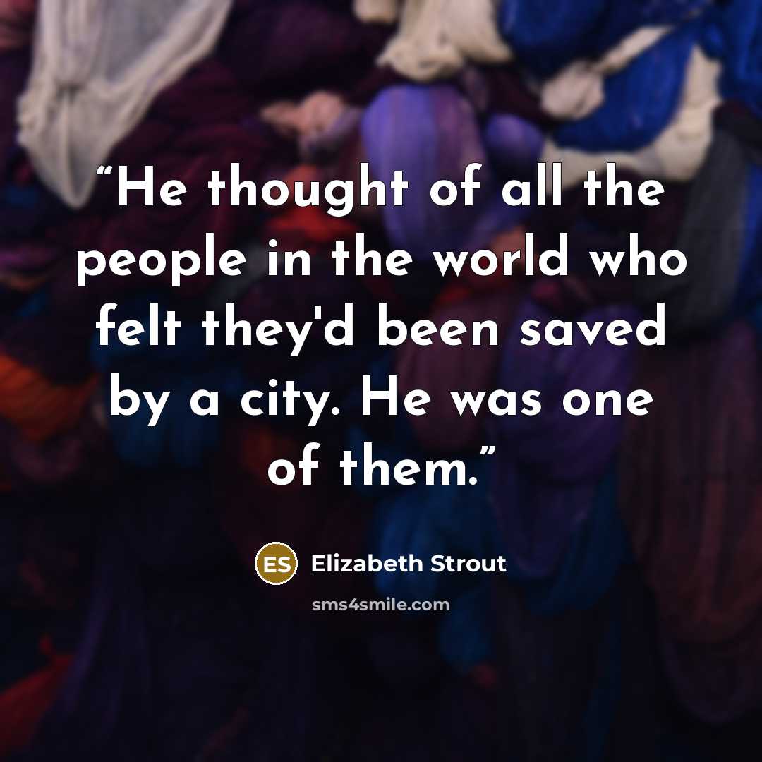 “He thought of all the people in the world who felt they'd been saved by a city. He was one of them.” quote by Elizabeth Strout