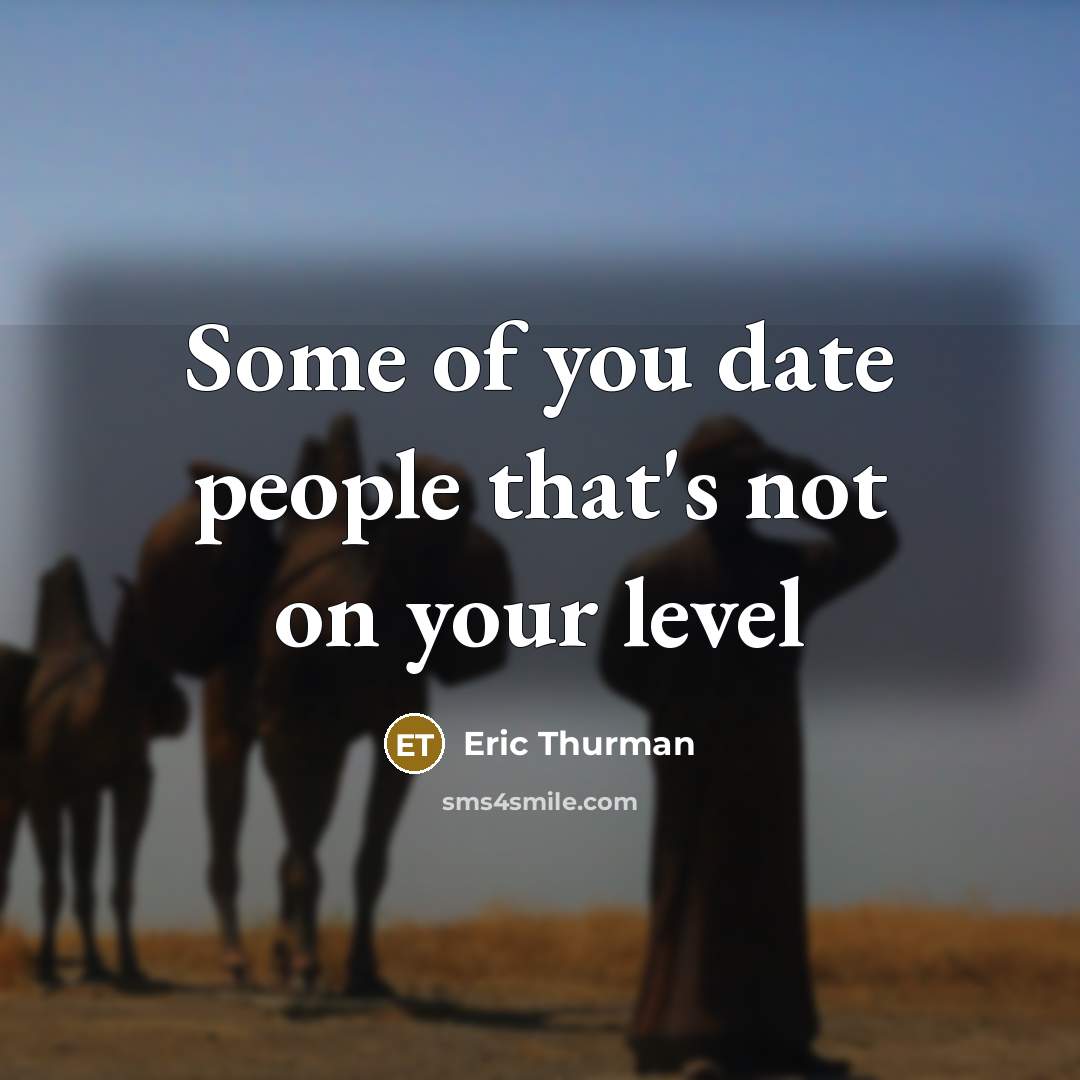 “Some of you date people that's not on your level…” quote by Eric Thurman