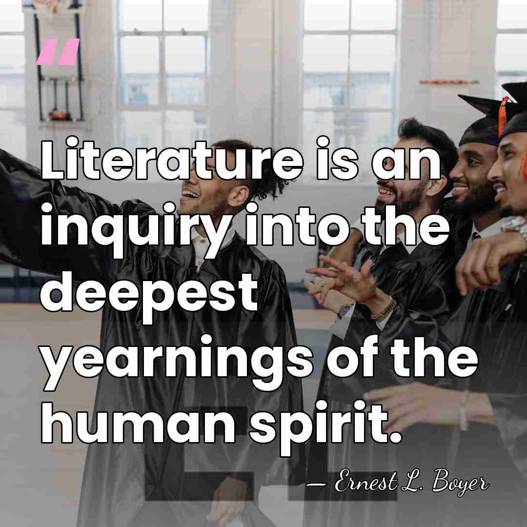 Literature is an inquiry into the deepest yearnings of the human spirit. - Ernest L. Boyer
