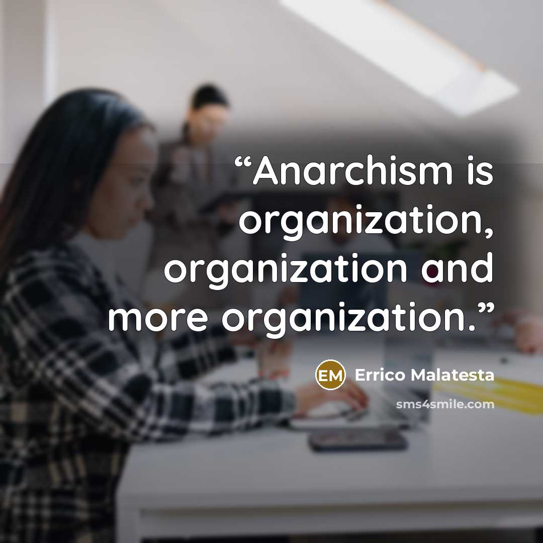 “Anarchism is organization, organization and more organization.” quote by Errico Malatesta