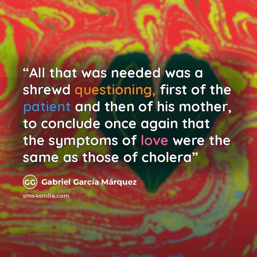 “All that was needed was a shrewd questioning, first of the patient and then of his mother, to conclude once again that the symptoms of love were the same as those of cholera” quote by Gabriel Garcia Márquez
