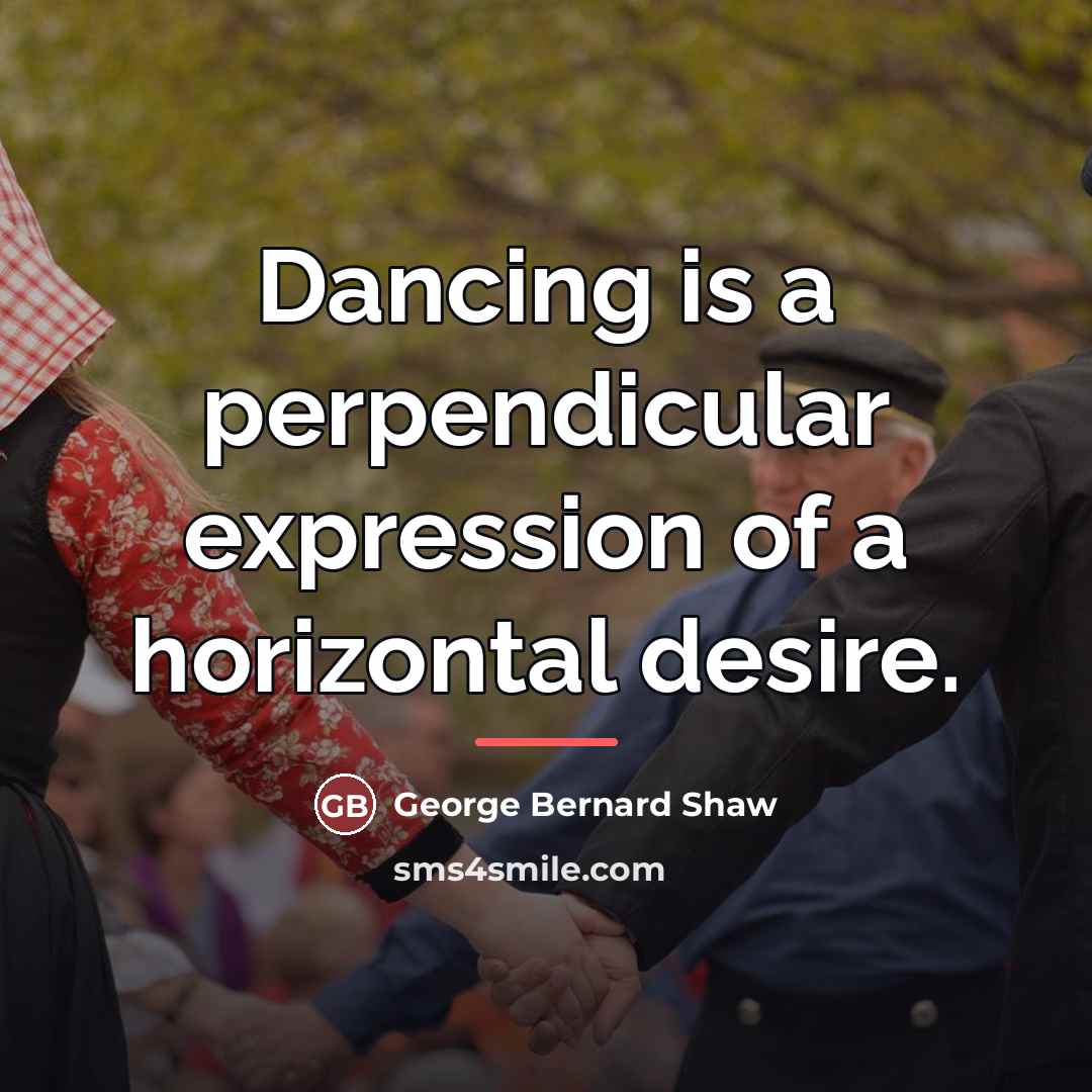 “Dancing is a perpendicular expression of a horizontal desire.…” quote by George Bernard Shaw