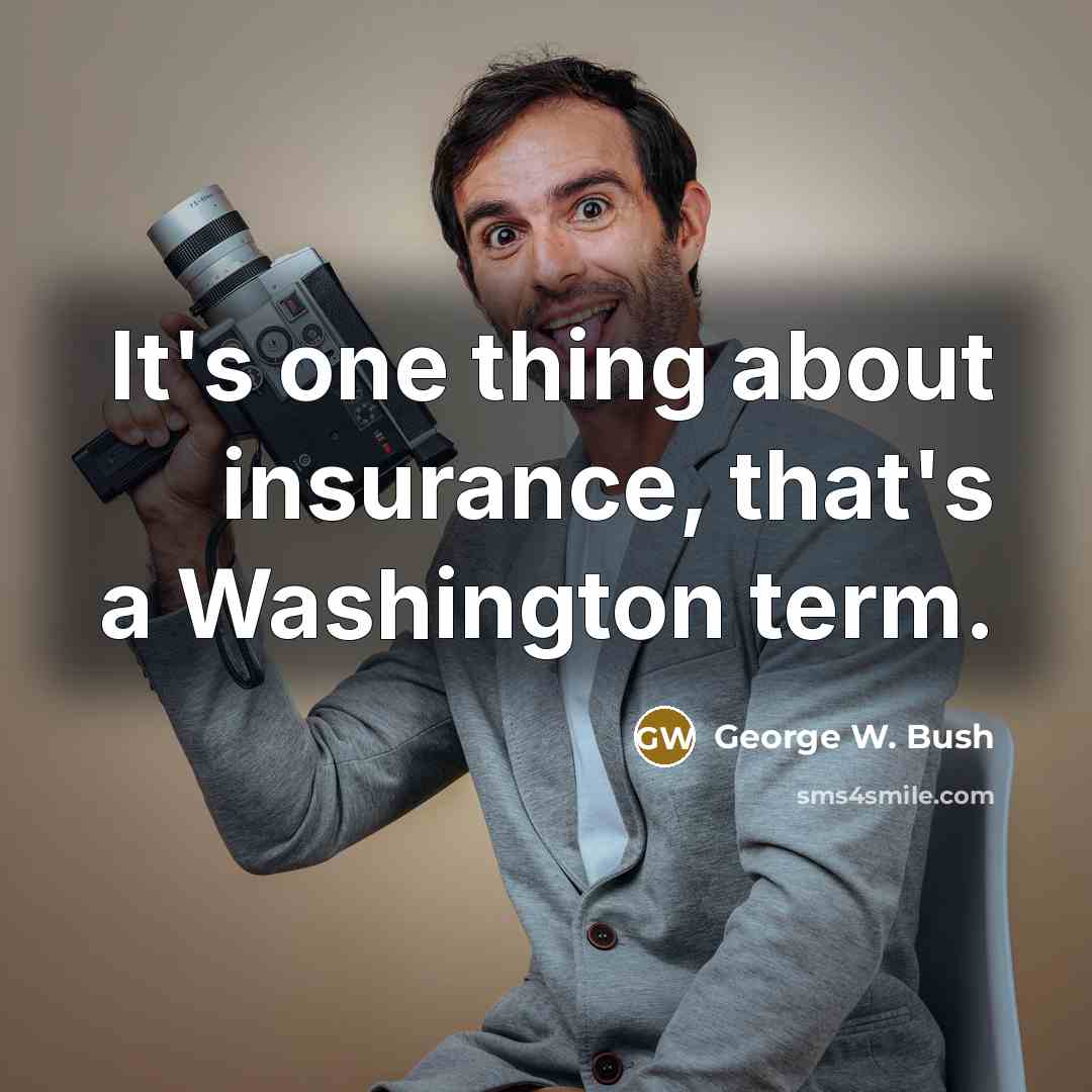 “It's one thing about insurance, that's a Washington term.…” quote by George W. Bush