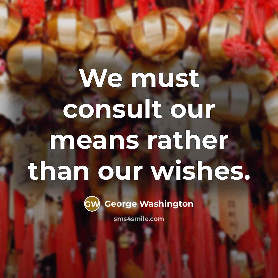 “We must consult our means rather than our wishes.…” quote by George Washington