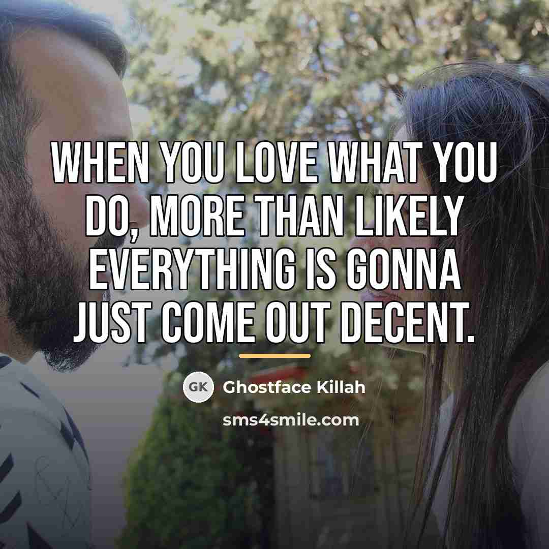 “When you love what you do, more than likely everything…” quote by Ghostface Killah