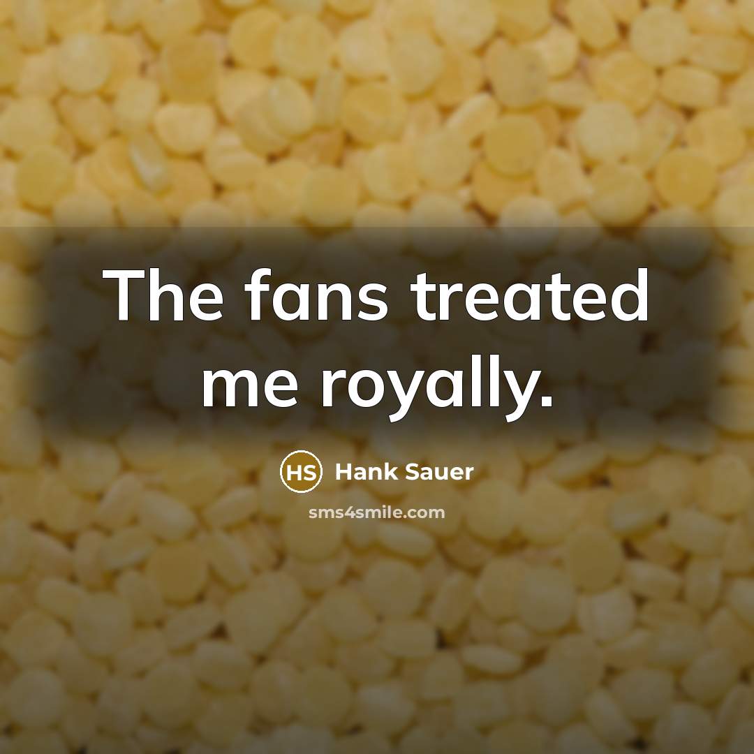 “The fans treated me royally.…” quote by Hank Sauer