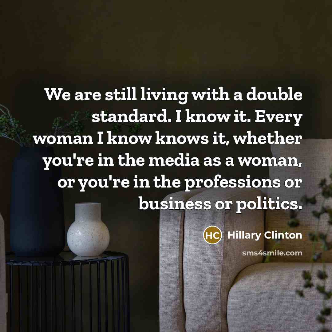 “We are still living with a double standard. I know…” quote by Hillary Clinton