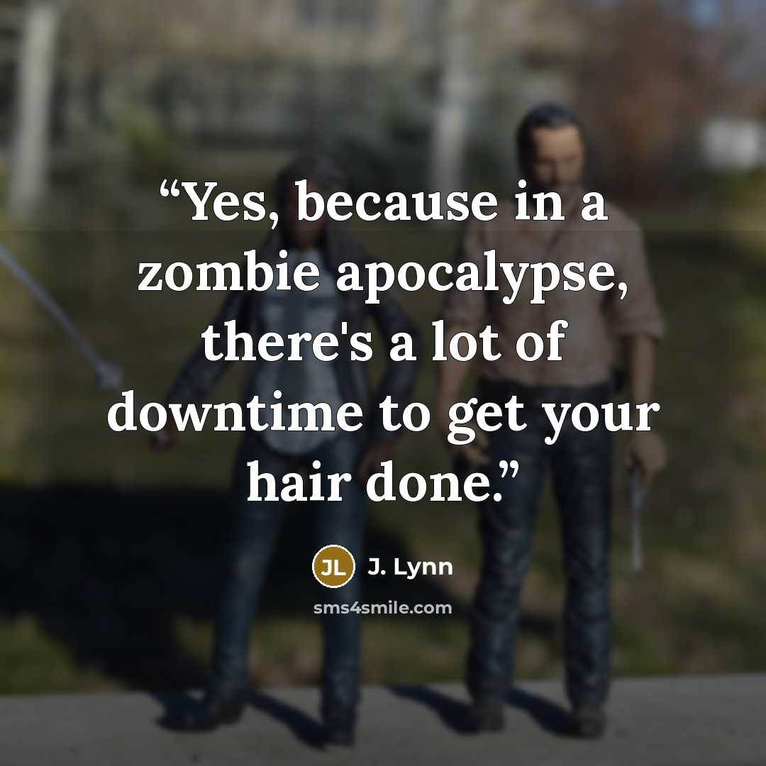 “Yes, because in a zombie apocalypse, there's a lot of downtime to get your hair done.” quote by J. Lynn