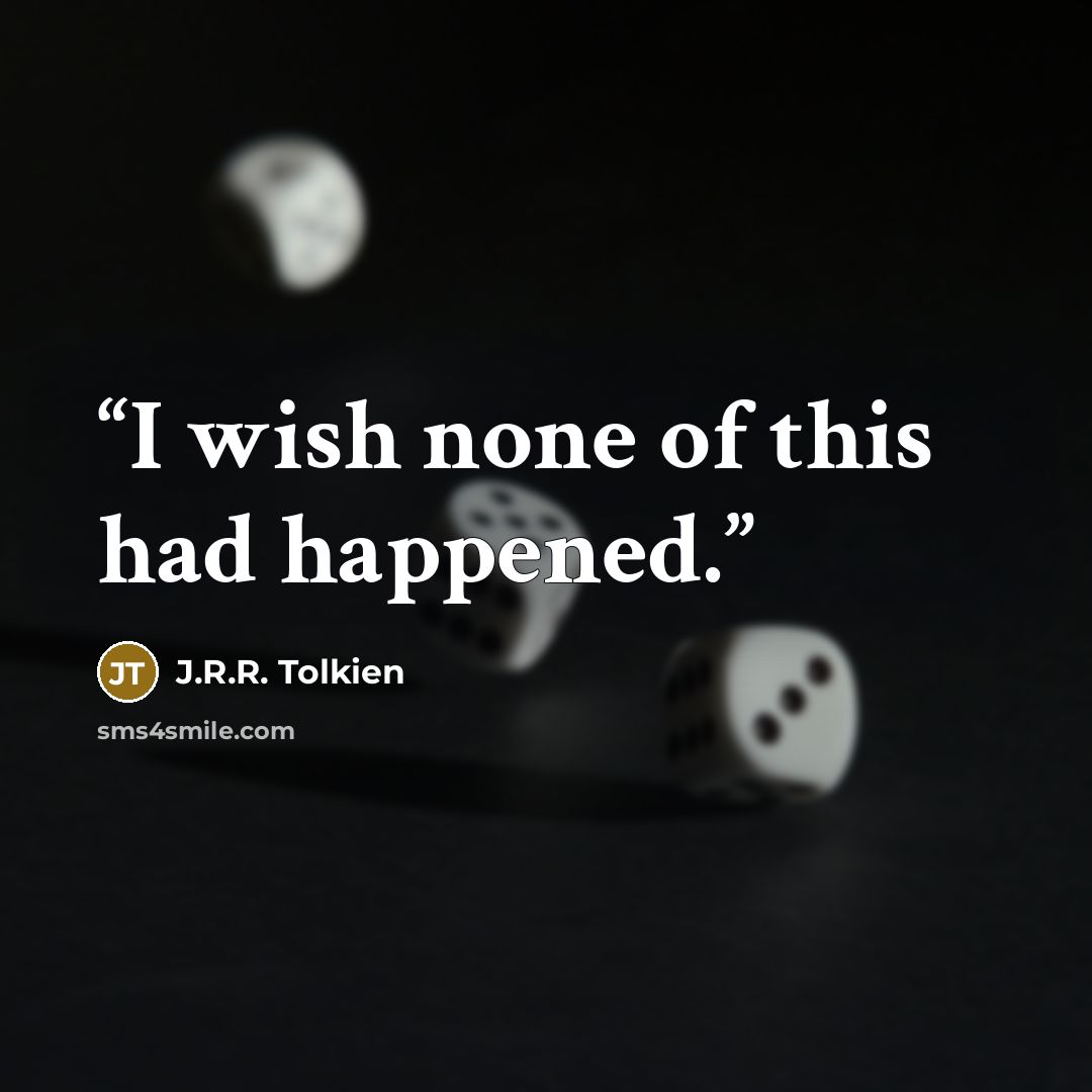 “I wish none of this had happened.” quote by J.R.R. Tolkien