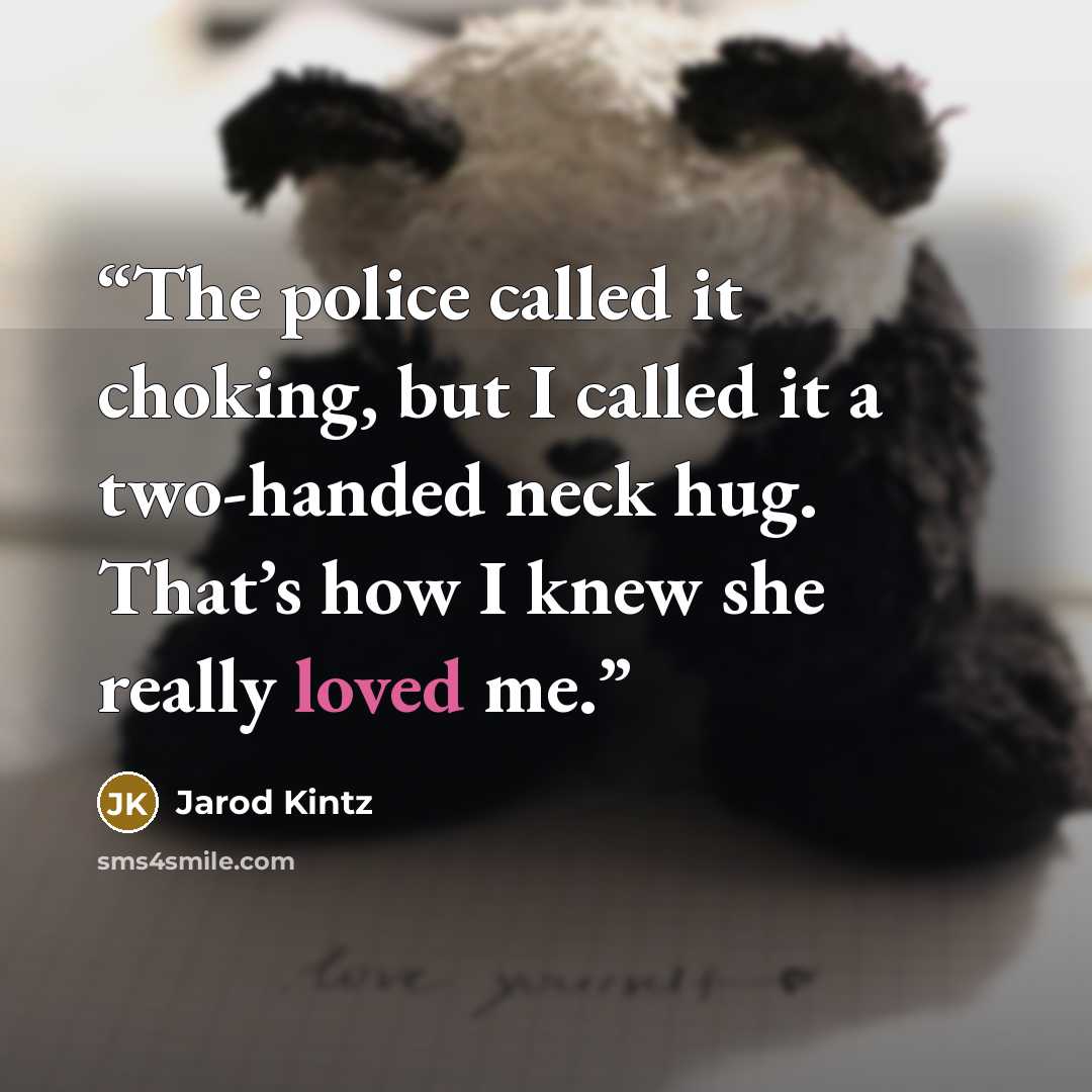 “The police called it choking, but I called it a two-handed neck hug. That’s how I knew she really loved me.” quote by Jarod Kintz