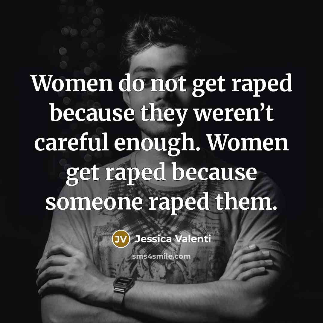 “Women do not get raped because they weren’t careful enough.…” quote by Jessica Valenti