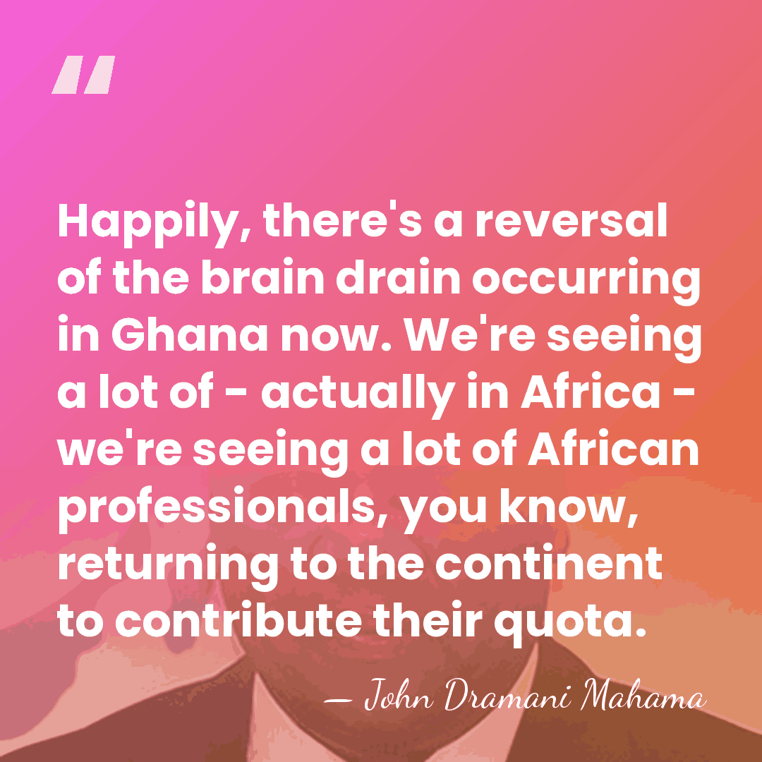 Happily, there's a reversal of the brain drain occurring in Ghana now.&hellip; - John Dramani Mahama