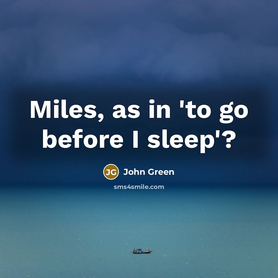“Miles, as in 'to go before I sleep'?…” quote by John Green