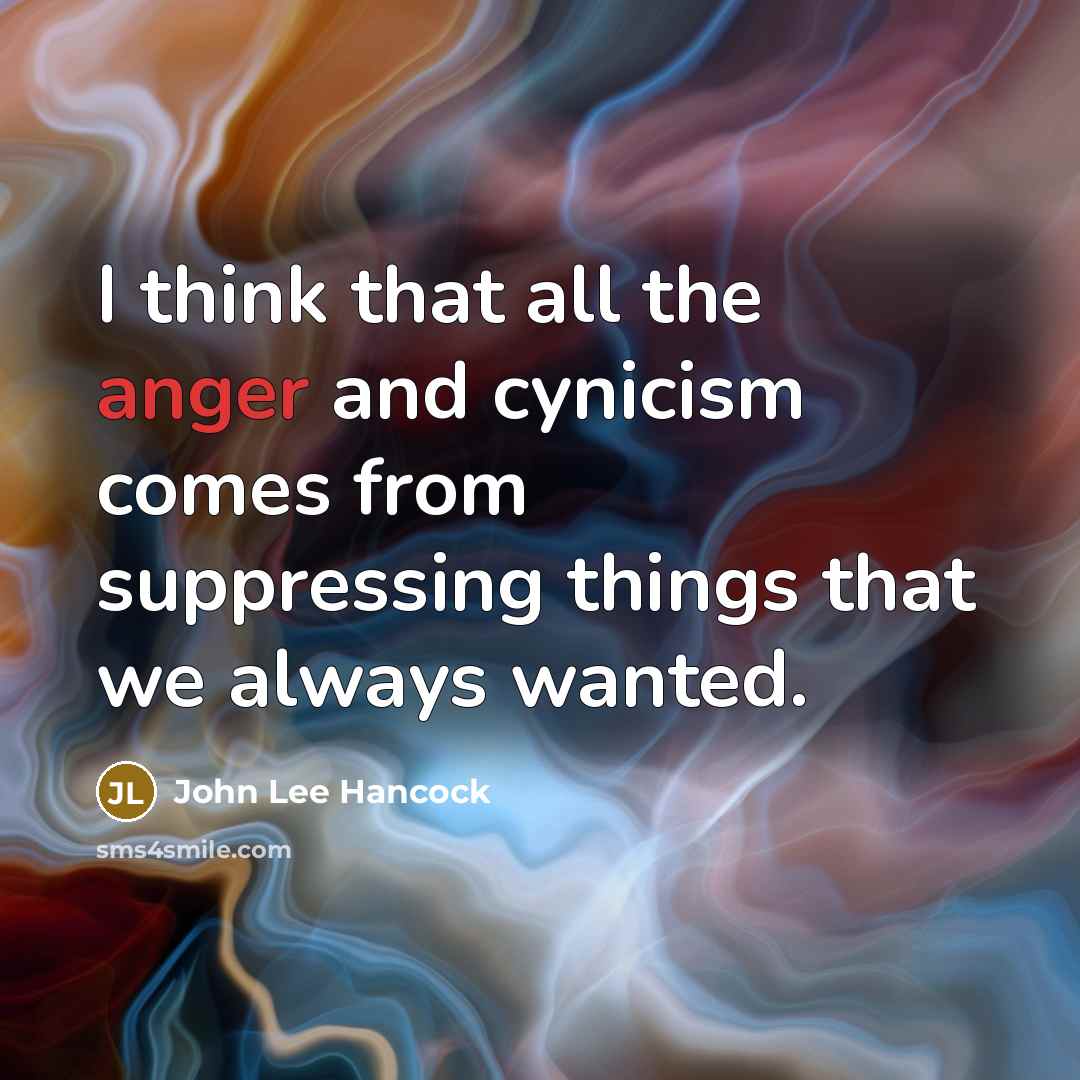 “I think that all the anger and cynicism comes from…” quote by John Lee Hancock
