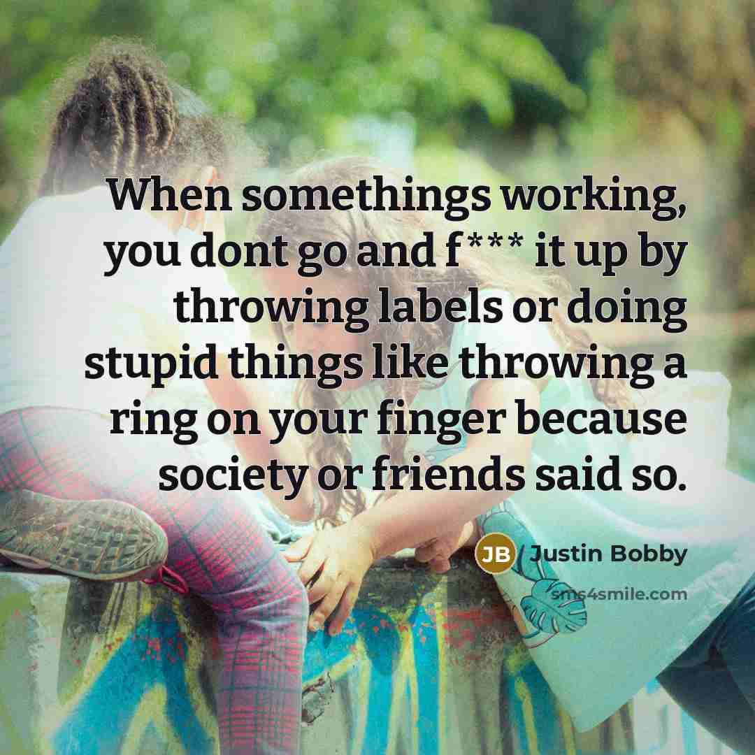 “When somethings working, you dont go and f*** it up…” quote by Justin Bobby