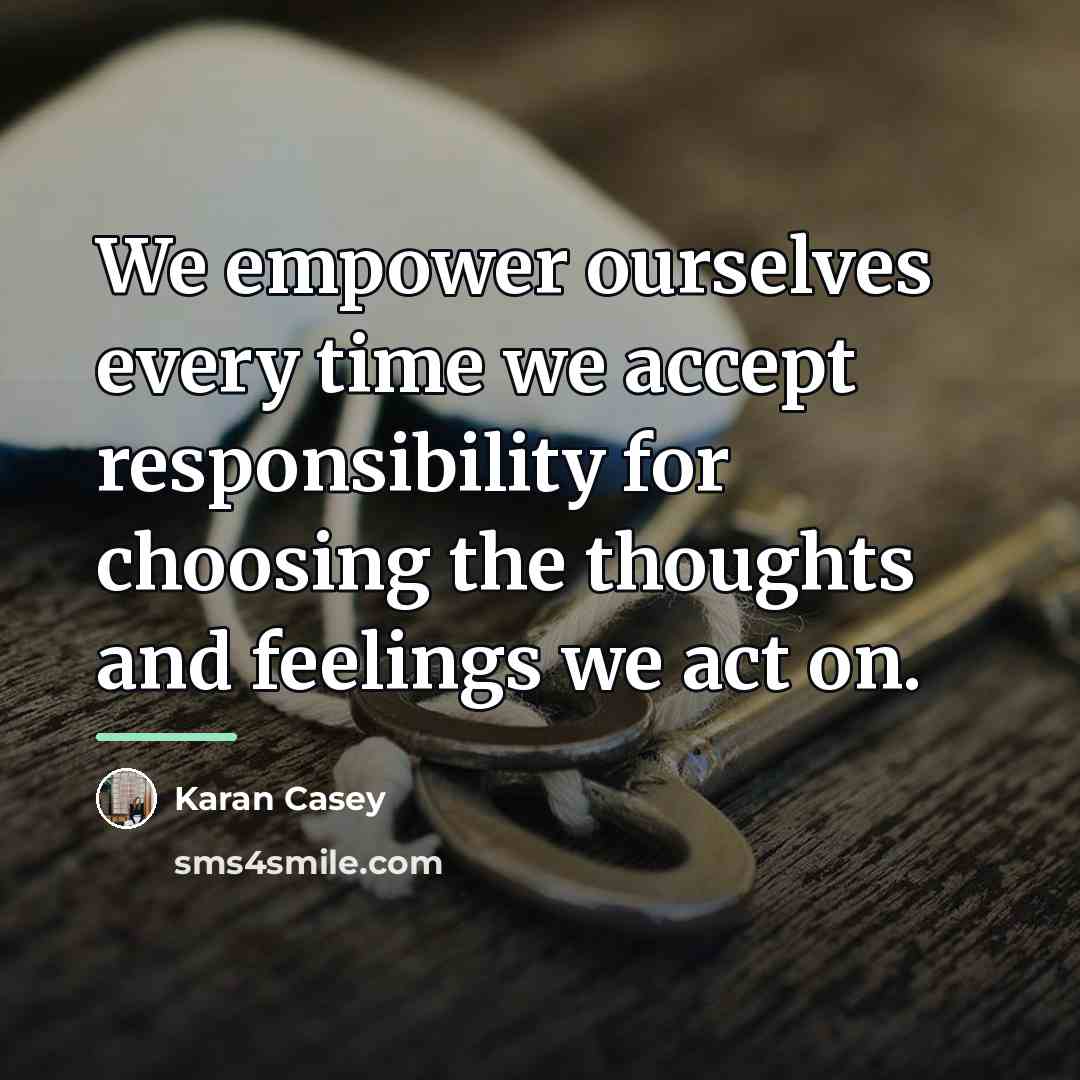 “We empower ourselves every time we accept responsibility for choosing…” quote by Karan Casey