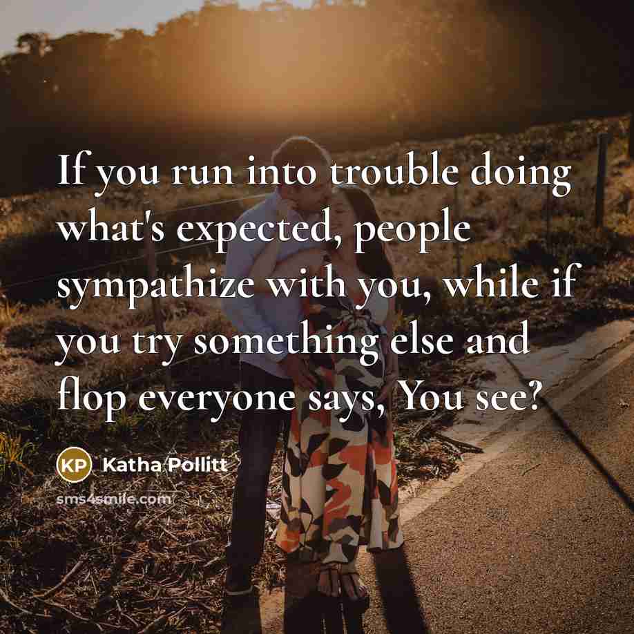 “If you run into trouble doing what's expected, people sympathize…” quote by Katha Pollitt