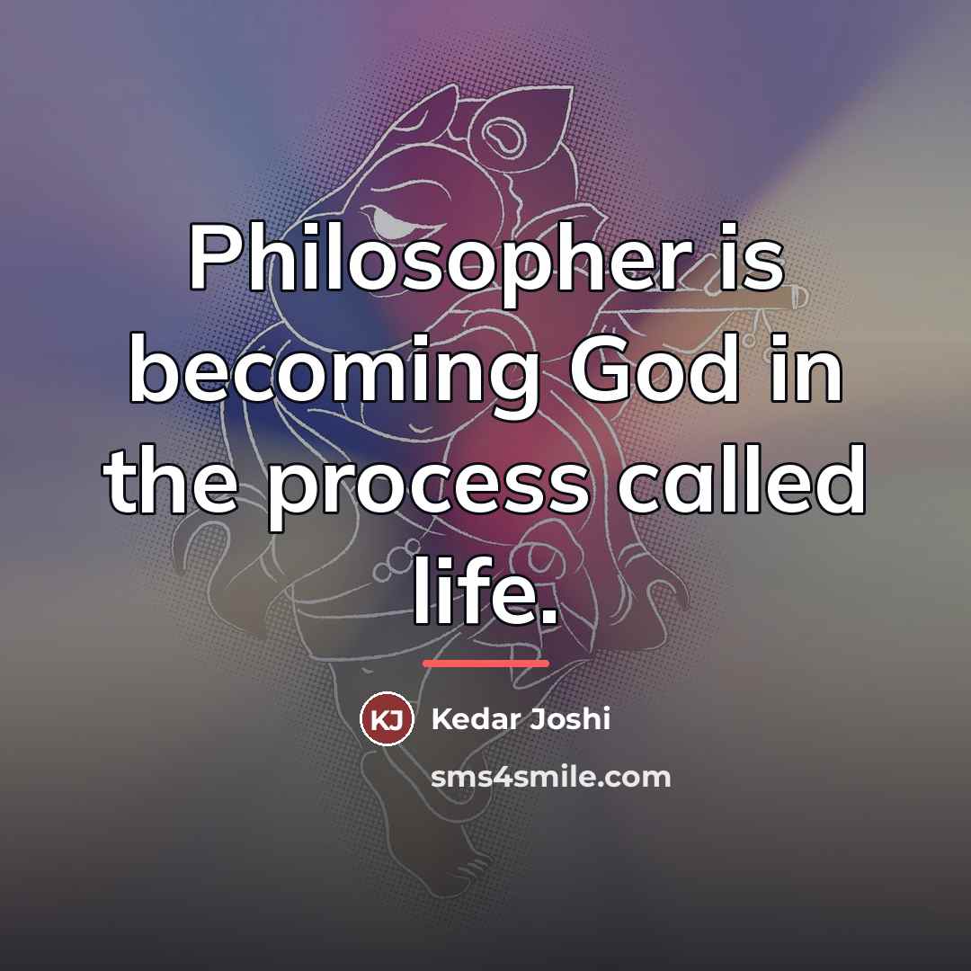 “Philosopher is becoming God in the process called life.…” quote by Kedar Joshi
