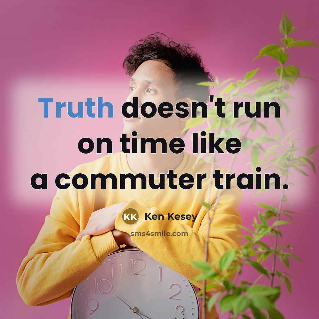 “Truth doesn't run on time like a commuter train.…” quote by Ken Kesey
