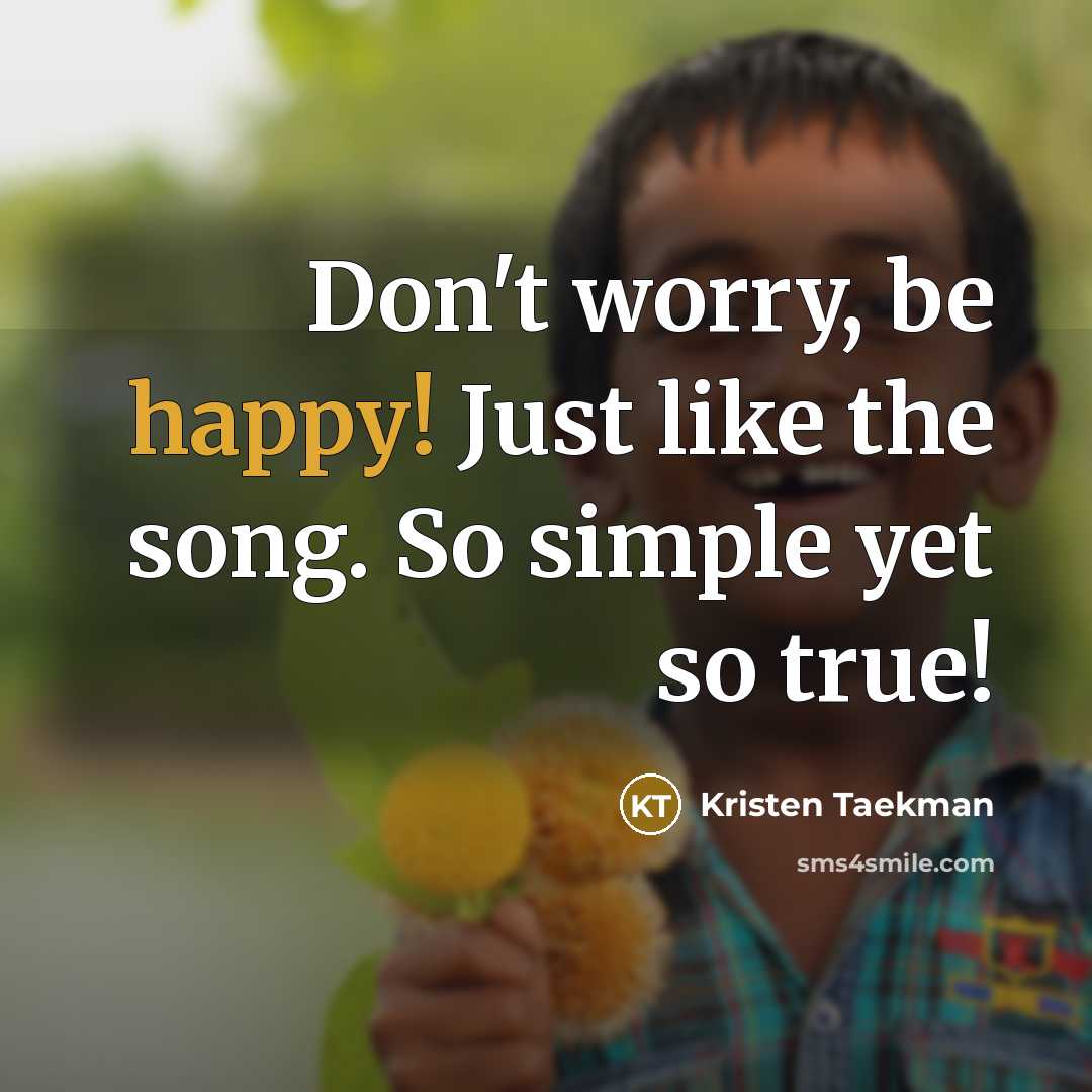 “Don't worry, be happy! Just like the song. So simple…” quote by Kristen Taekman