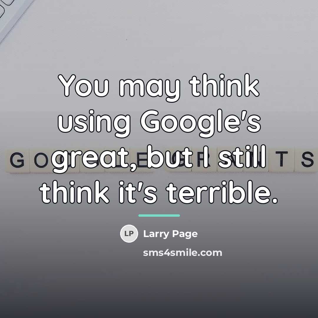 “You may think using Google's great, but I still think…” quote by Larry Page