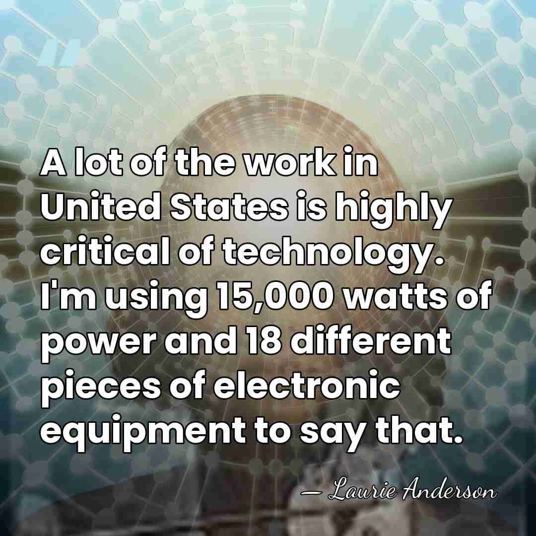 A lot of the work in United States is highly critical of&hellip; - Laurie Anderson